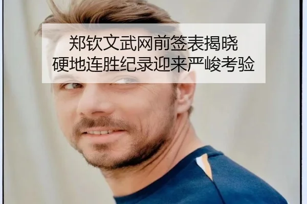 郑钦文武网前签表揭晓 硬地连胜纪录迎来严峻考验